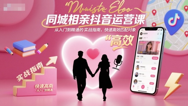 同城相亲抖音运营课，从入门到精通的实战指南，快速高效匹配对象-跃知万川