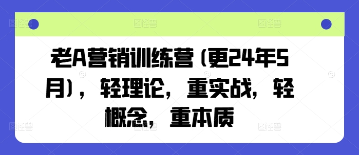 老A营销训练营(更25年10月)，轻理论，重实战，轻概念，重本质-跃知万川