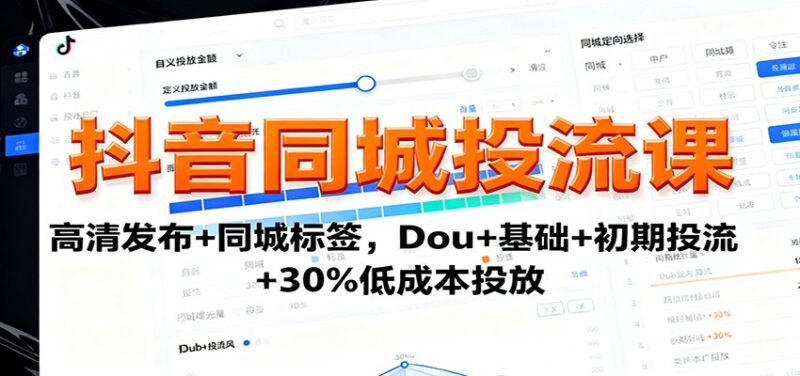 抖音同城投流课：高清发布+同城标签，Dou+基础+初期投流+30%低成本投放-跃知万川
