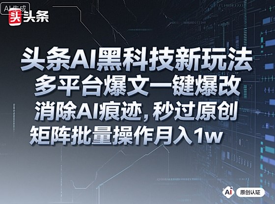 头条AI黑科技新玩法，多平台爆文一键爆改，消除AI痕迹，秒过原创，矩阵批量操作月入1w+【揭秘】-跃知万川