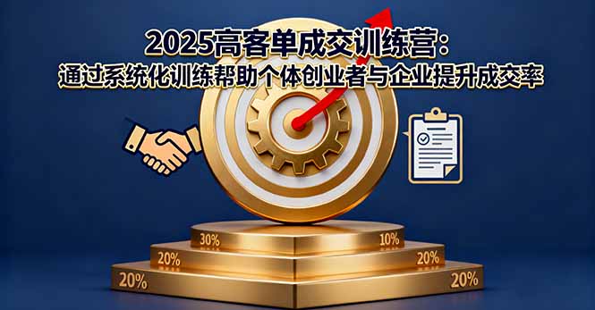 2025高客单成交训练营：通过系统化训练帮助个体创业者与企业提升成交率-跃知万川