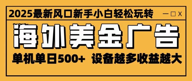 2025最新风口 海外美金广告 单机单日500+ 可无限放大 设备越多收益越大 轻松上手-跃知万川