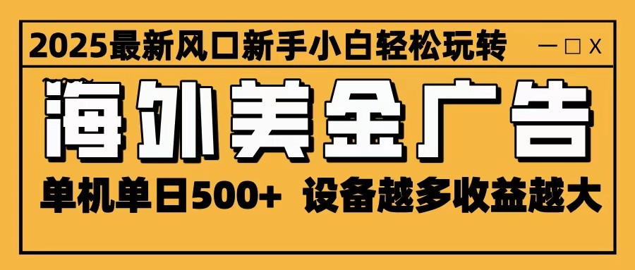 2025最新风口 海外美金广告 单机单日500+ 可无限放大 设备越多收益越大 轻松上手-跃知万川