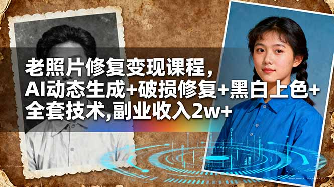 老照片修复变现课程，AI动态生成+破损修复+黑白上色+全套技术,副业收入2w+-跃知万川