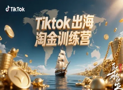 Tiktok出海淘金训练营，跨境电商TK实战变现-跃知万川