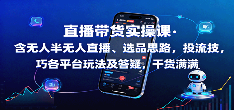 直播带货实操课：含无人半无人直播、选品思路，投流技巧，各平台玩法及答疑，干货满满-跃知万川