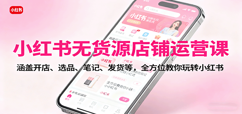 图片[1]-小红书无货源店铺运营课：涵盖开店、选品、笔记、发货等，全方位教你玩转小红书-跃知万川