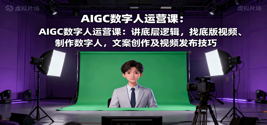图片[1]-AIGC数字人运营课：讲底层逻辑，找底版视频、制作数字人，文案创作及视频发布技巧-跃知万川