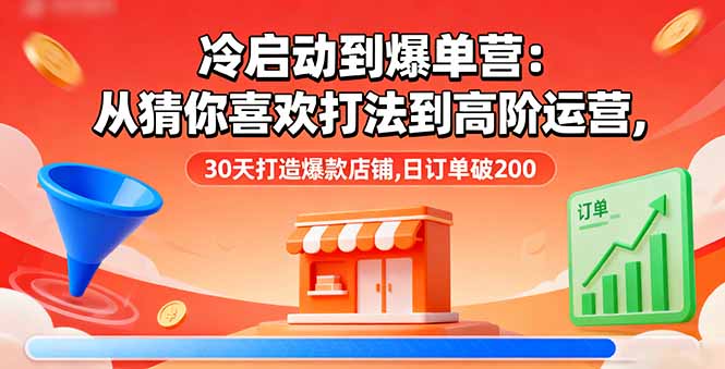 冷启动到爆单营:从猜你喜欢打法到高阶运营,30天打造爆款店铺,日订单破200-跃知万川
