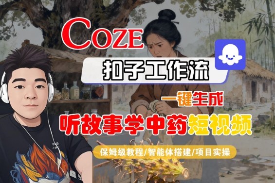 Coze扣子智能体工作流一键生成“听故事学中药“短视频,全流程保姆级教学-跃知万川