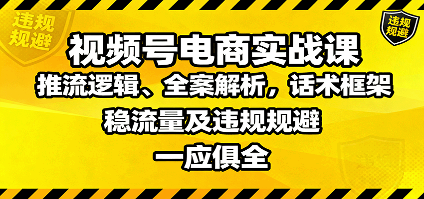 图片[1]-视频号电商实战课：推流逻辑、全案解析，话术框架，稳流量及违规规避等-跃知万川