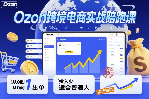 Ozon跨境电商实战陪跑课，教你从0到1出单，投入少适合普通人-跃知万川