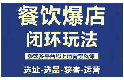 餐饮爆店闭环玩法，餐饮多平台线上运营实战课，选址-选品-获客-运营-跃知万川