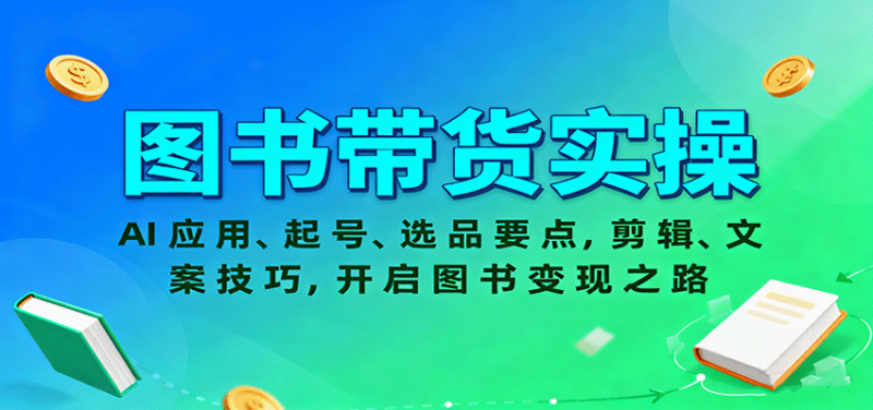 图书带货实操，AI应用、起号、选品要点，剪辑、文案技巧，开启图书变现之路-跃知万川