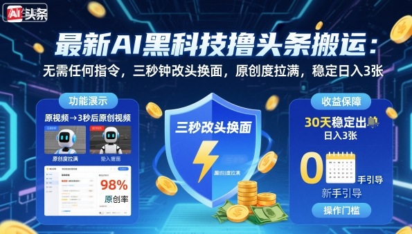 最新AI黑科技撸头条搬运,无需任何指令,三秒钟给你改头换面,原创度直接拉满,稳定日入3张【揭秘】-跃知万川