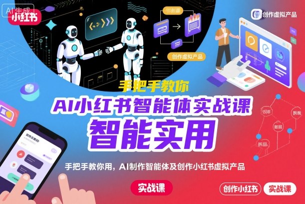 AI小红书智能体实战课，手把手教你用AI制作智能体及创作小红书虚拟产品，提效+内容商业化-跃知万川
