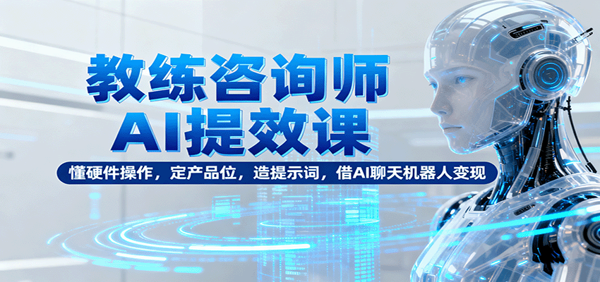 图片[1]-教练咨询师AI提效课：懂硬件操作，定产品位，造提示词，借AI聊天机器人变现-跃知万川