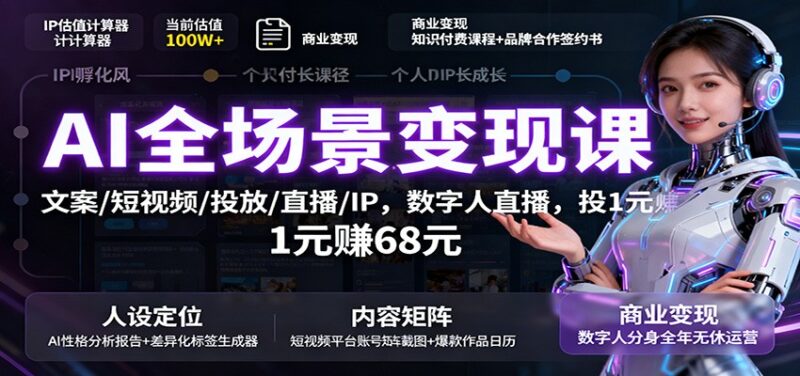 AI全场景变现课：文案/短视频/投放/直播/IP，数字人直播，投1元赚68元-跃知万川