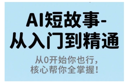 AI短故事从入门到精通,从0开始你也行,核心帮你全掌握-跃知万川