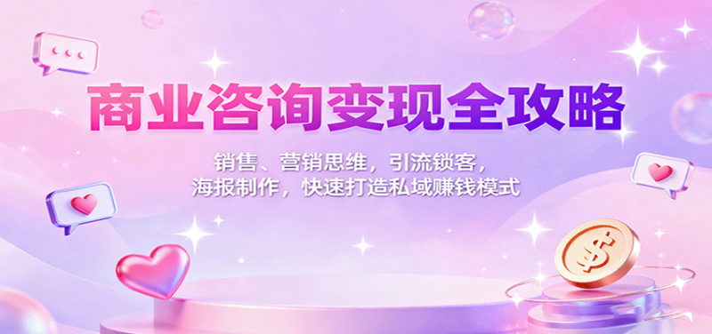 商业咨询变现全攻略：销售、营销思维，引流锁客，海报制作，快速打造私域赚钱模式-跃知万川