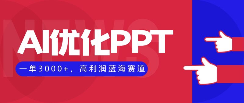 AI优化制作PPT，一单3000+，高利润蓝海赛道，永不失业副业兼职项目-跃知万川