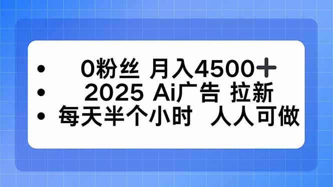 0粉丝 月入4500+，2025AI广告拉新，每天半个小时 人人可做-跃知万川