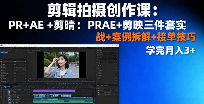剪辑拍摄创作课：PR+AE+剪映三件套实战+案例拆解+接单技巧，学完月入3+-跃知万川