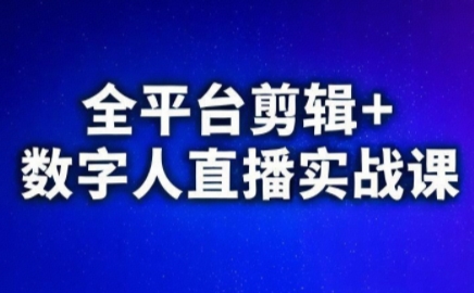 视频号、快手、抖音全平台剪辑+数字人直播实战课(更新10月)​-跃知万川