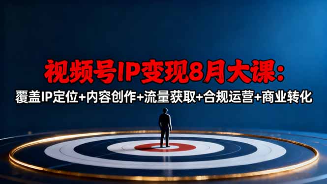 视频号IP变现8月大课，覆盖IP定位+内容创作+流量获取+合规运营+商业转化-跃知万川