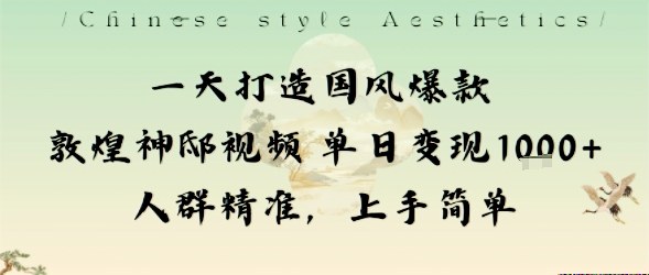 一天打造国风爆款敦煌神邸视频单日变现1k+人群精准,上手简单-跃知万川