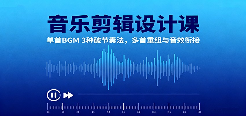 图片[1]-音乐剪辑设计课：单首BGM 3种破节奏法，多首重组与音效衔接-跃知万川