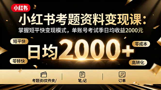 小红书考题资料变现课：掌握短平快变现模式，单账号考试季日均收益2000元-跃知万川