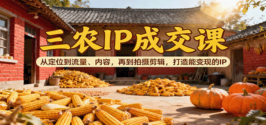 图片[1]-三农IP成交课：从定位到流量、内容，再到拍摄剪辑，打造能变现的IP-跃知万川