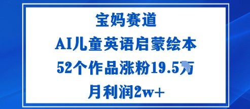 宝妈赛道：AI儿童英语启蒙绘本52个作品涨粉19.5W月利润2w+-跃知万川
