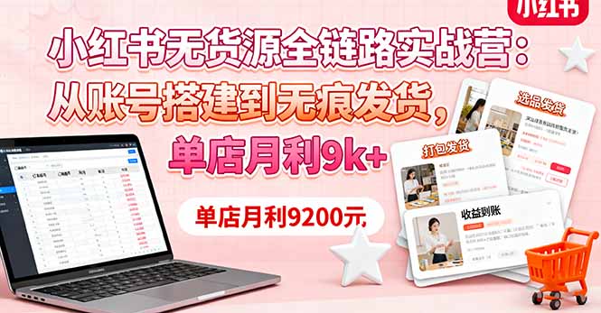 小红书无货源全链路实战营：从账号搭建到无痕发货，单店月利9k+-跃知万川