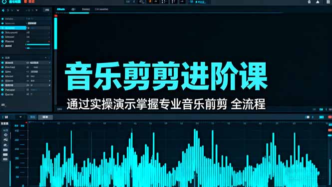 音乐剪辑进阶课：通过实操演示掌握专业的音乐剪辑全流程技能-跃知万川