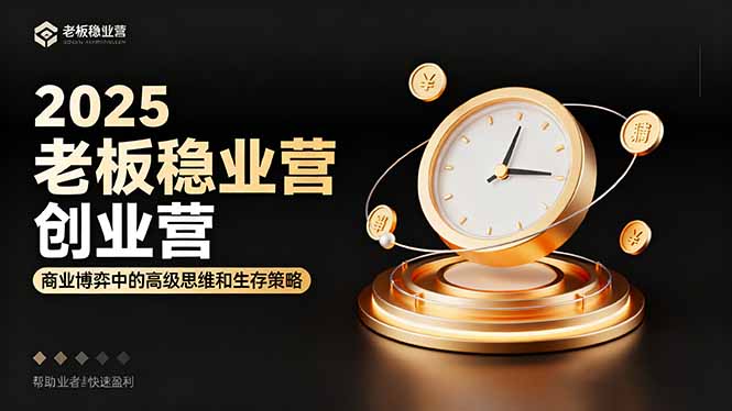 2025老板稳赚创业营：商业博弈中高级思维和生存策略，帮助创业者快速盈利-跃知万川