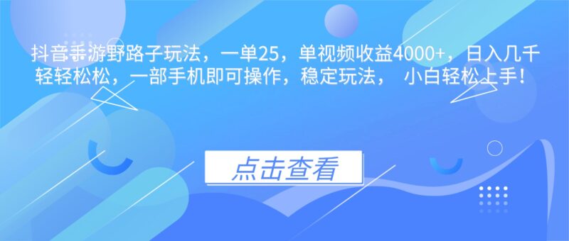抖音手游野路子玩法，一单25，单视频收益4000+，日入几千轻轻松松，一...-跃知万川