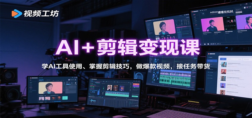 AI+剪辑变现课：学AI工具使用、掌握剪辑技巧，做爆款视频，接任务带货-跃知万川