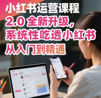 小红书运营课程2.0全新升级，从入门到精通，系统性吃透小红书-跃知万川