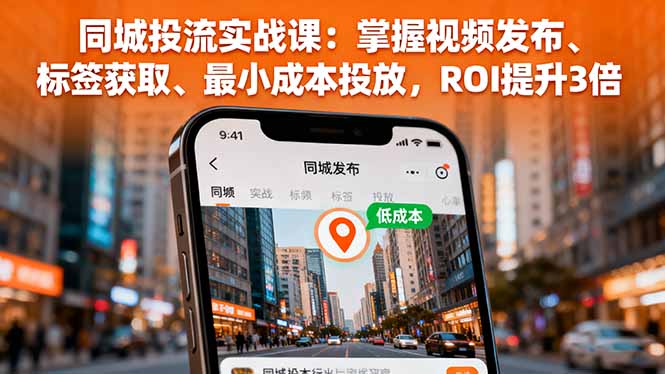 同城投流实战课：掌握视频发布、标签获取、最小成本投放，ROI提升3倍-跃知万川