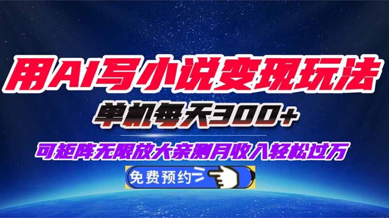 用AI写小说变现玩法，单机每天300+可矩阵无限放大，亲测小白也能轻松月...-跃知万川