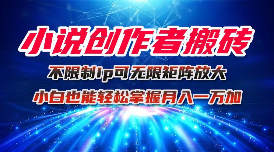 小说创作者搬砖玩法，不限制IP简单无脑 可矩阵无限放大小白也能实现轻…-跃知万川