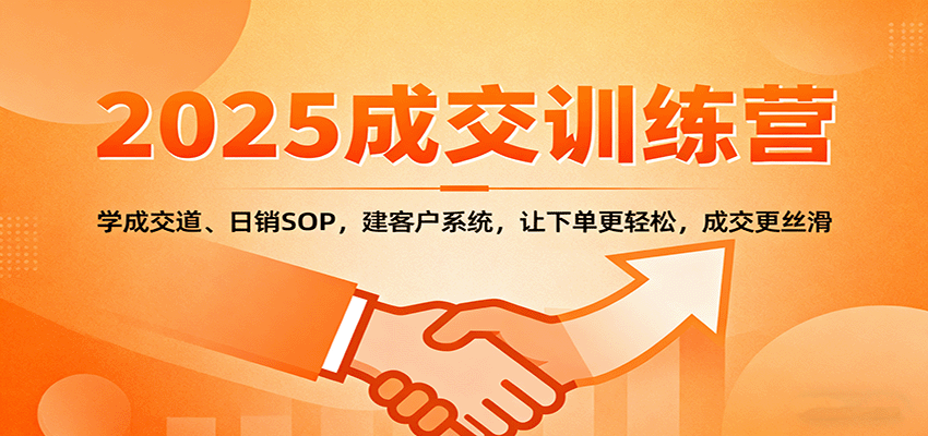 2025成交实战训练营:学成交道、日销SOP,建客户系统,让下单更轻松,成交更丝滑-跃知万川