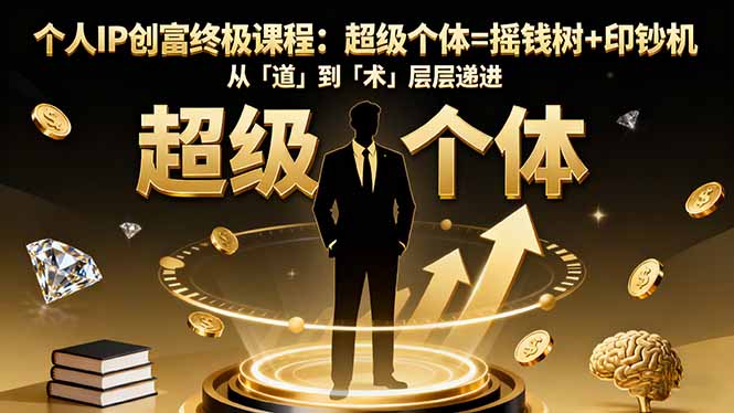 个人IP创富终极课程：超级个体=摇钱树+印钞机，从「道」到「术」层层递进-跃知万川