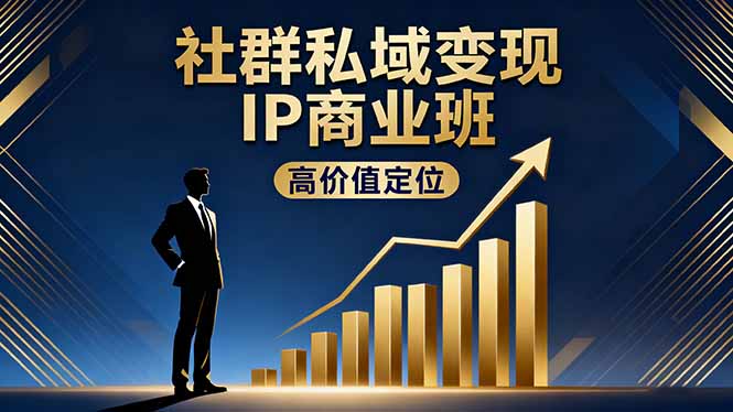 社群私域变现IP商业班，高价值定位,精准引流,私聊成交，实践年盈利破百万-跃知万川