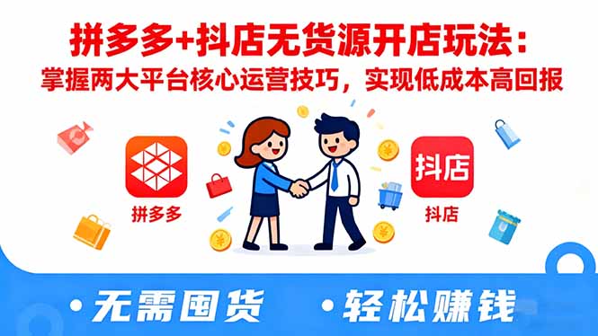 拼多多+抖店无货源开店玩法：掌握两大平台核心运营技巧，实现低成本高回报-跃知万川