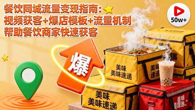 餐饮同城流量变现指南：视频获客+爆店模板+流量机制 帮助餐饮商家快速获客-跃知万川