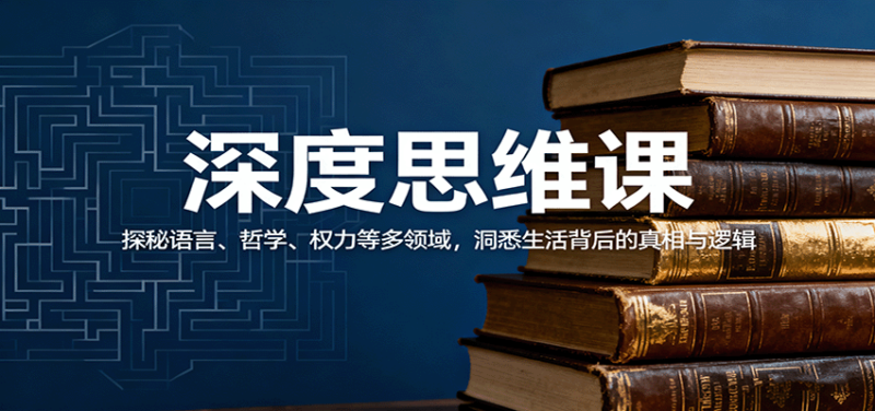 深度思维课：探秘语言、哲学、权力等多领域，洞悉生活背后的真相与逻辑-跃知万川