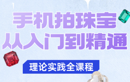 青柠老师·手机拍珠宝从入门到精通-跃知万川